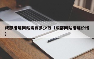 宝应县成都搭建网站需要多少钱（成都网站搭建价格）