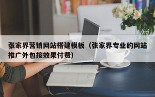 宝应县张家界营销网站搭建模板（张家界专业的网站推广外包按效果付费）