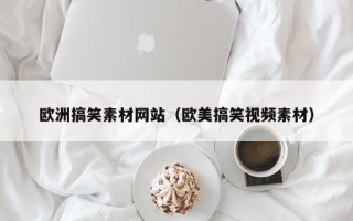 宝应县欧洲搞笑素材网站（欧美搞笑视频素材）