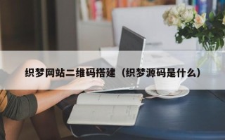 宝应县织梦网站二维码搭建（织梦源码是什么）
