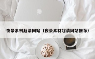 宝应县夜景素材超清网站（夜景素材超清网站推荐）
