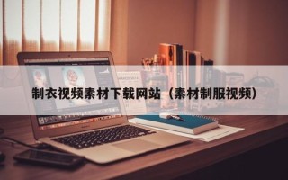 宝应县制衣视频素材下载网站（素材制服视频）