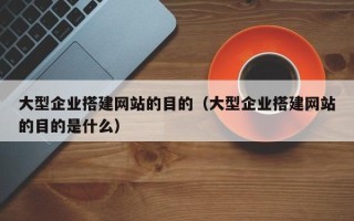 宝应县大型企业搭建网站的目的（大型企业搭建网站的目的是什么）