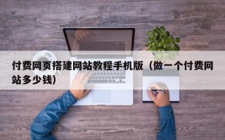 宝应县付费网页搭建网站教程手机版（做一个付费网站多少钱）