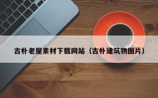 宝应县古朴老屋素材下载网站（古朴建筑物图片）