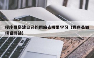 宝应县程序员搭建自己的网站去哪里学习（程序员做项目网站）